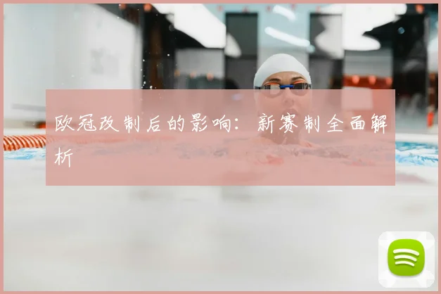 欧冠改制后的影响：新赛制全面解析